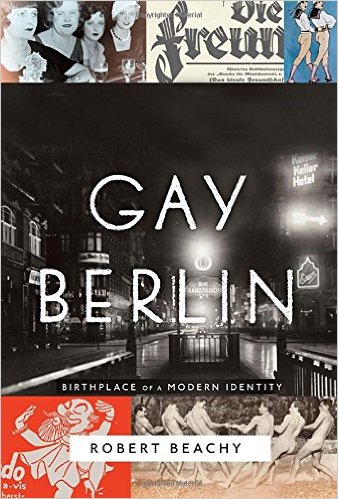 Gay Berlin- Birthplace of a Modern Identity by Robert Beachy